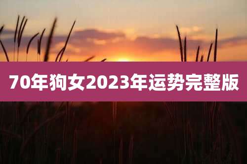 70年狗女2023年运势完整版