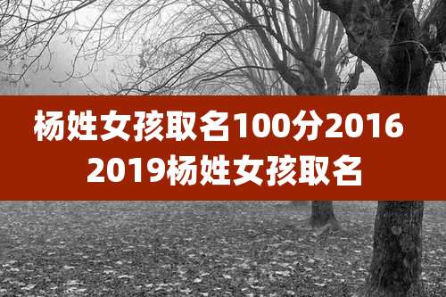 杨姓女孩取名100分2016 2019杨姓女孩取名