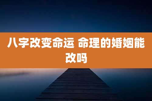 八字改变命运 命理的婚姻能改吗