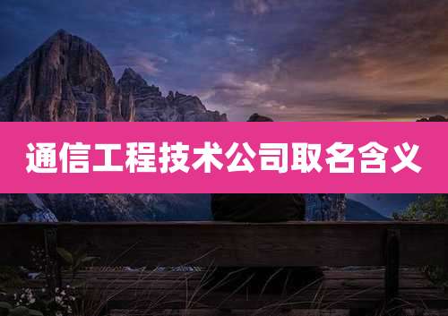 通信工程技术公司取名含义