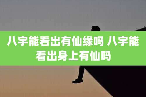 八字能看出有仙缘吗 八字能看出身上有仙吗