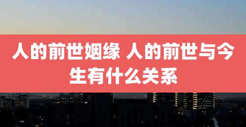 人的前世姻缘 人的前世与今生有什么关系