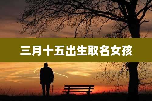 三月十五出生取名女孩