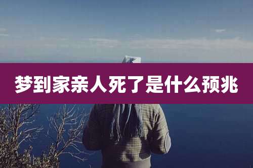 梦到家亲人死了是什么预兆