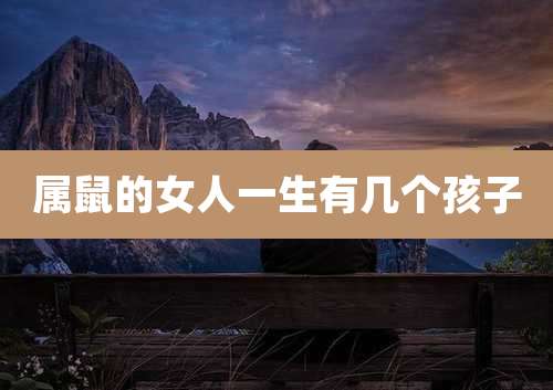 属鼠的女人一生有几个孩子
