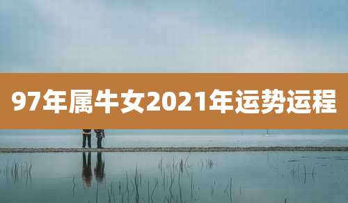 97年属牛女2021年运势运程