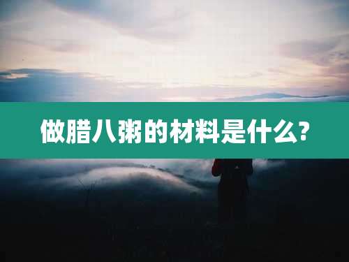 做腊八粥的材料是什么?