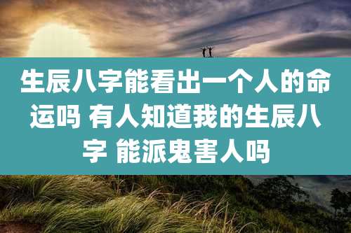 生辰八字能看出一个人的命运吗 有人知道我的生辰八字 能派鬼害人吗