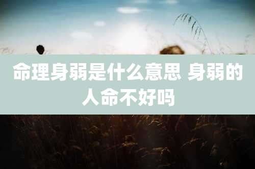 命理身弱是什么意思 身弱的人命不好吗