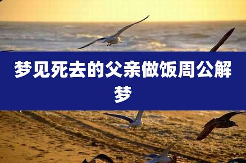 梦见死去的父亲做饭周公解梦