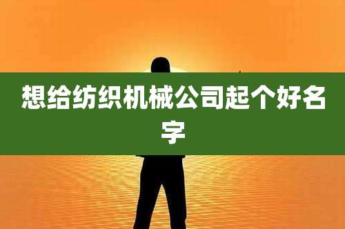 想给纺织机械公司起个好名字