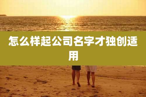 怎么样起公司名字才独创适用