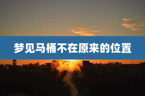 梦见马桶不在原来的位置