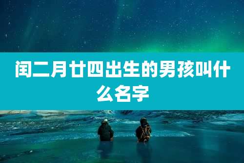 闰二月廿四出生的男孩叫什么名字