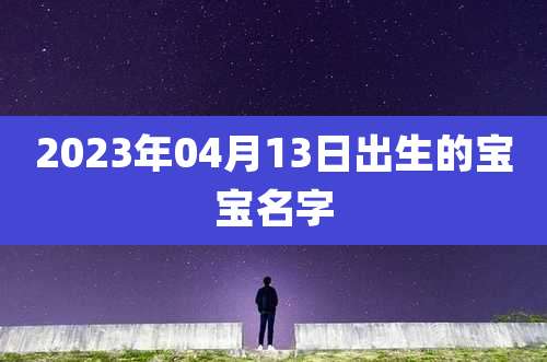 2023年04月13日出生的宝宝名字