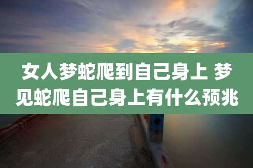 女人梦蛇爬到自己身上 梦见蛇爬自己身上有什么预兆