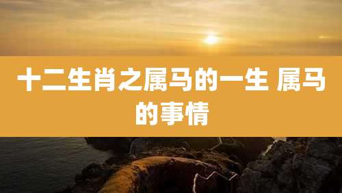 十二生肖之属马的一生 属马的事情
