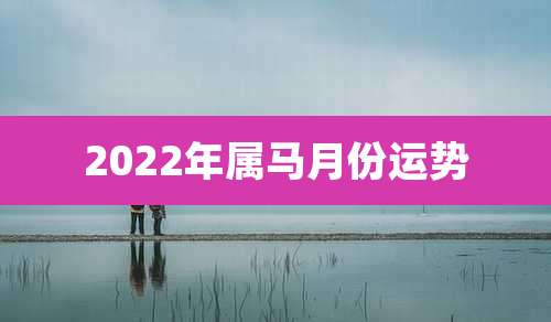 2022年属马月份运势
