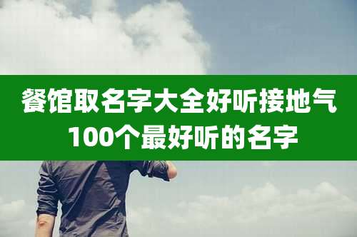 餐馆取名字大全好听接地气 100个最好听的名字