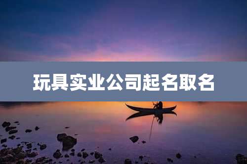 玩具实业公司起名取名