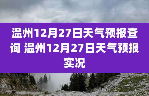 温州12月27日天气预报查询 温州12月27日天气预报实况