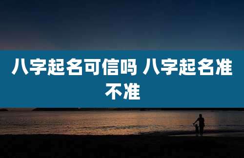 八字起名可信吗 八字起名准不准