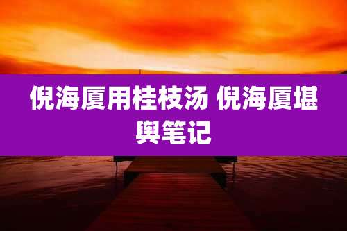 倪海厦用桂枝汤 倪海厦堪舆笔记