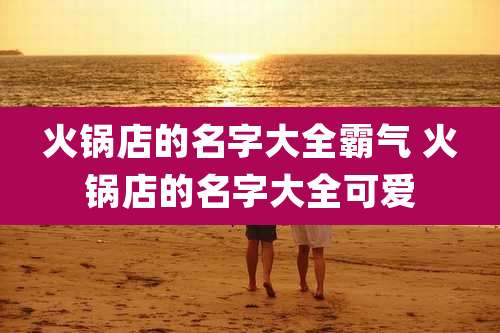 火锅店的名字大全霸气 火锅店的名字大全可爱