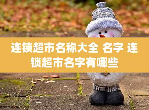 连锁超市名称大全 名字 连锁超市名字有哪些