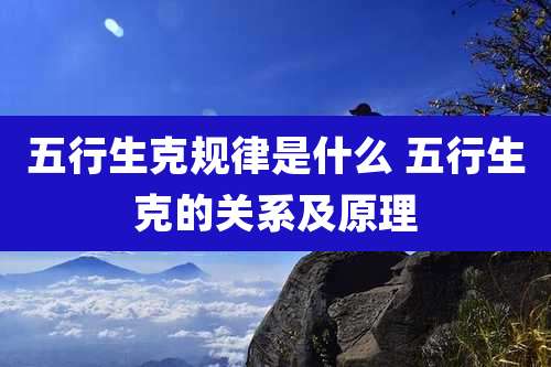 五行生克规律是什么 五行生克的关系及原理