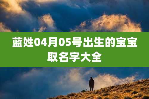 蓝姓04月05号出生的宝宝取名字大全