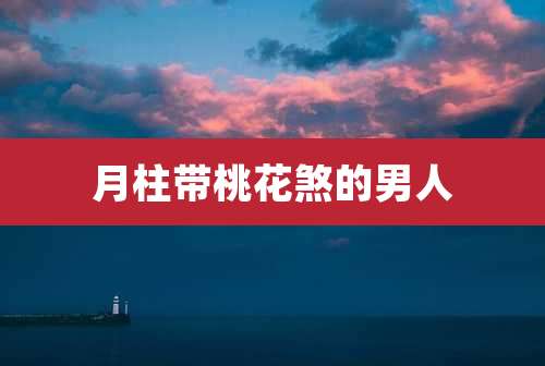 月柱带桃花煞的男人