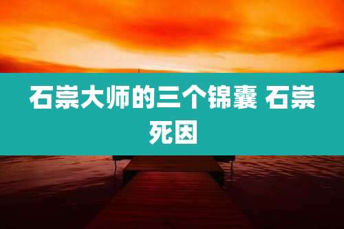 石崇大师的三个锦囊 石崇死因