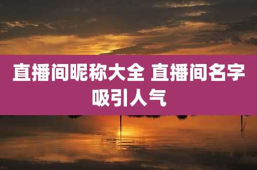 直播间昵称大全 直播间名字吸引人气