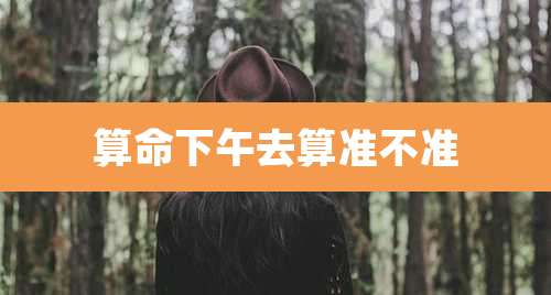 算命下午去算准不准