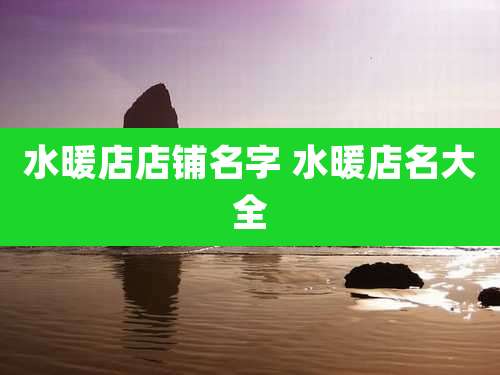 水暖店店铺名字 水暖店名大全