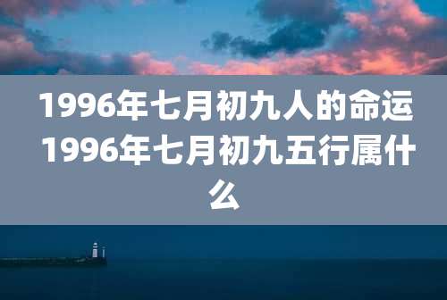 1996年七月初九人的命运 1996年七月初九五行属什么