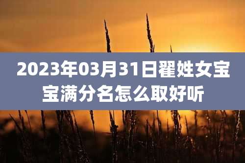 2023年03月31日翟姓女宝宝满分名怎么取好听
