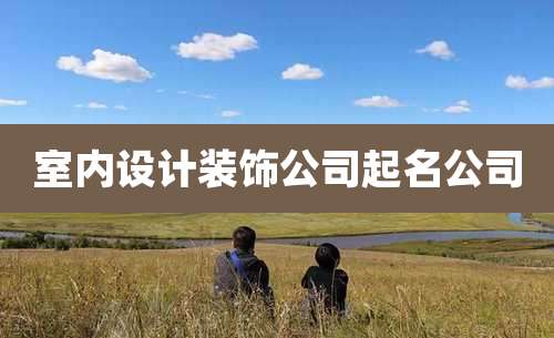 室内设计装饰公司起名公司