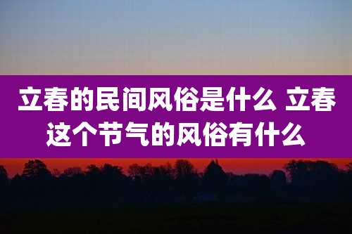 立春的民间风俗是什么 立春这个节气的风俗有什么