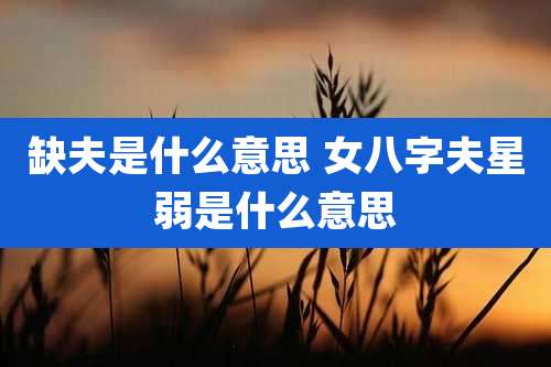 缺夫是什么意思 女八字夫星弱是什么意思