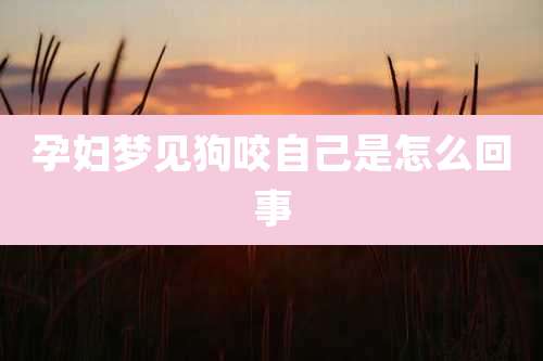 孕妇梦见狗咬自己是怎么回事