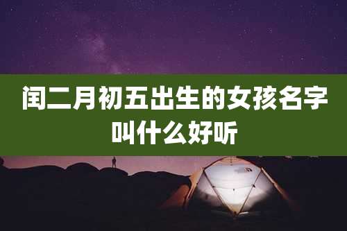 闰二月初五出生的女孩名字叫什么好听