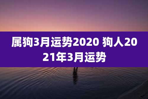 属狗3月运势2020 狗人2021年3月运势