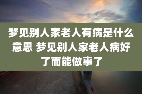 梦见别人家老人有病是什么意思 梦见别人家老人病好了而能做事了