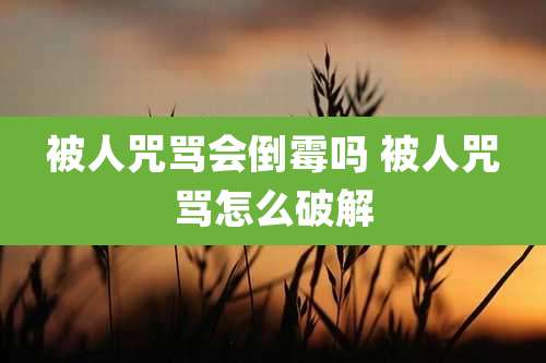 被人咒骂会倒霉吗 被人咒骂怎么破解