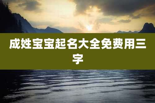 成姓宝宝起名大全免费用三字
