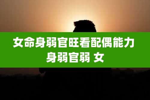 女命身弱官旺看配偶能力 身弱官弱 女