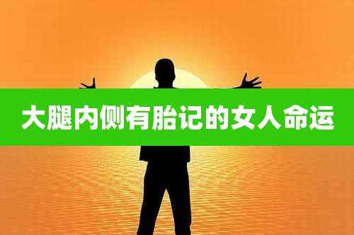 大腿内侧有胎记的女人命运