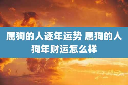 属狗的人逐年运势 属狗的人狗年财运怎么样